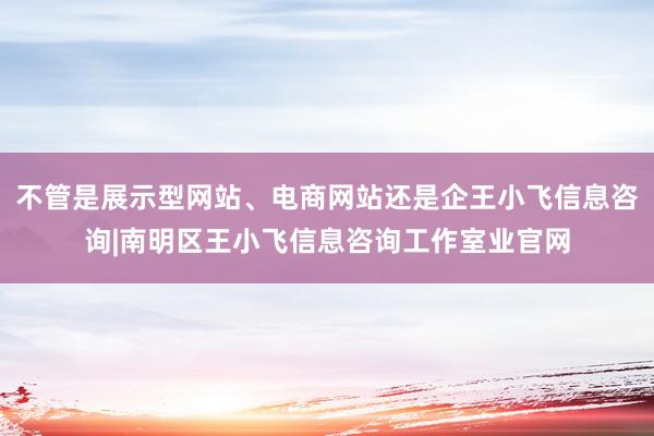 不管是展示型网站、电商网站还是企王小飞信息咨询|南明区王小飞信息咨询工作室业官网
